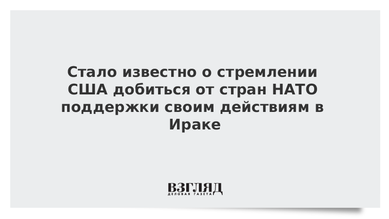 Стало известно о стремлении США добиться от стран НАТО поддержки своим действиям в Ираке