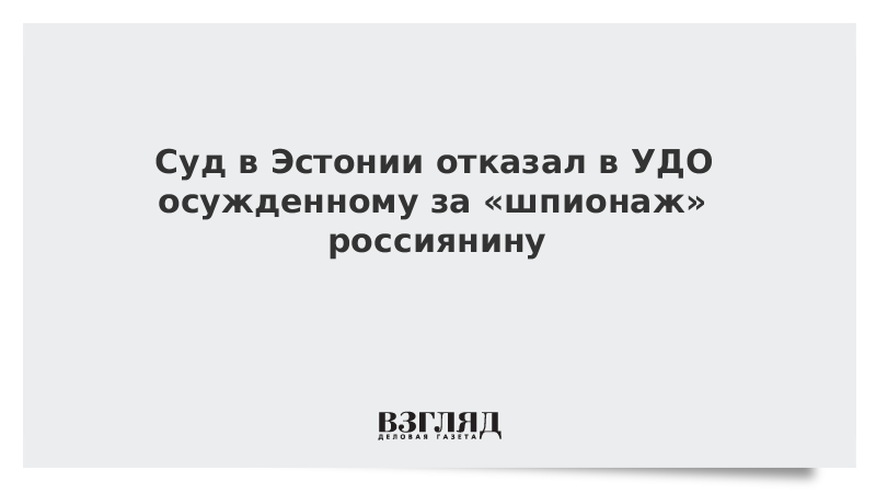 Суд в Эстонии отказал в УДО осужденному за «шпионаж» россиянину