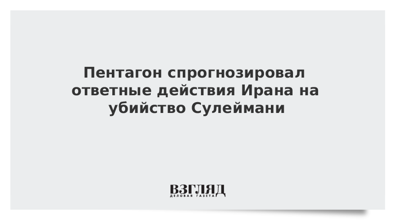 Пентагон спрогнозировал ответные действия Ирана на убийство Сулеймани