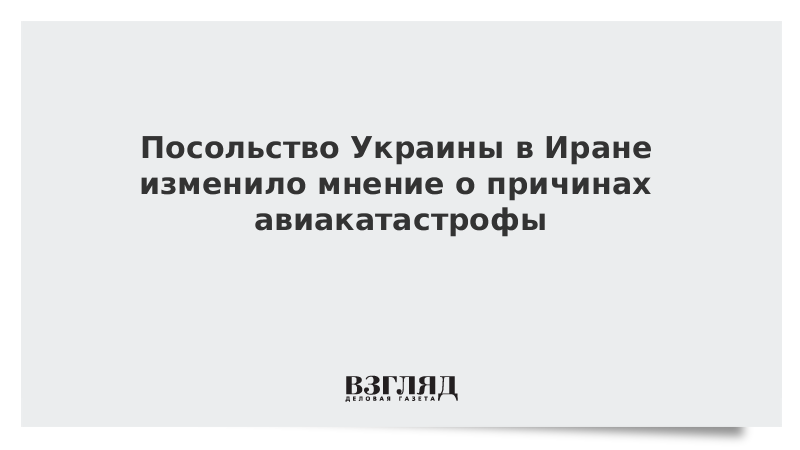 Посольство Украины в Иране изменило мнение о причинах авиакатастрофы