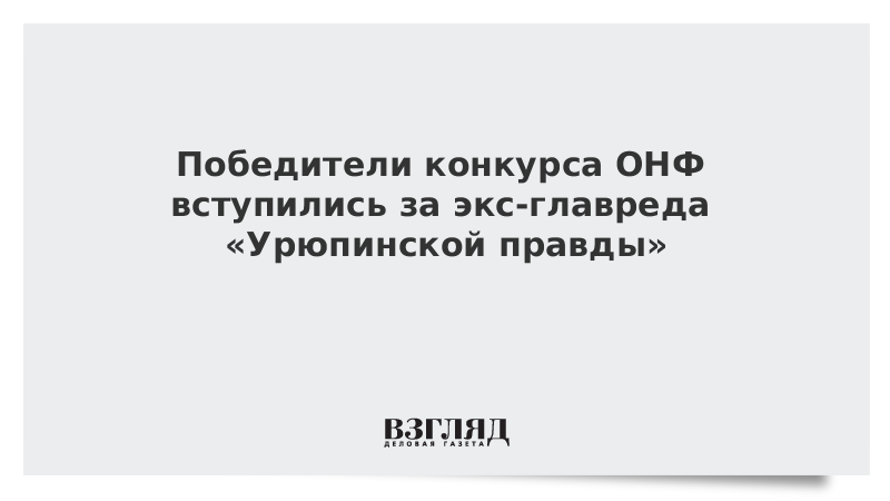 Победители конкурса ОНФ вступились за экс-главреда «Урюпинской правды»