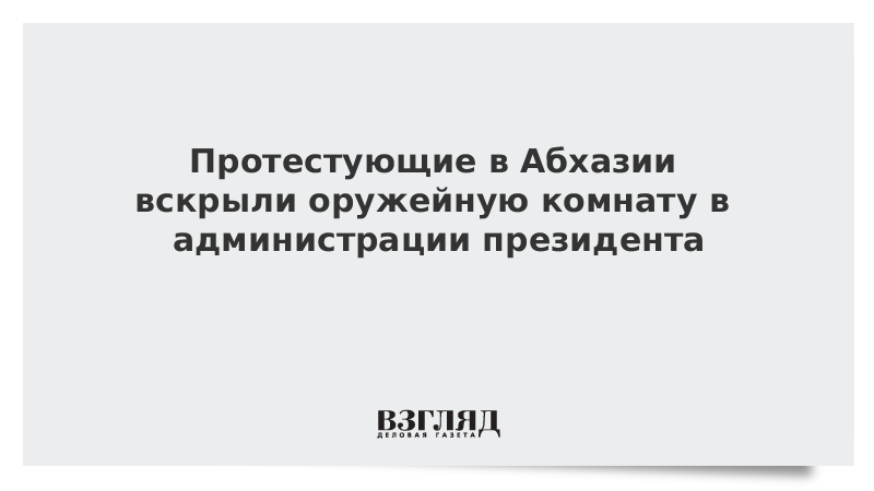 Протестующие в Абхазии вскрыли оружейную комнату в администрации президента