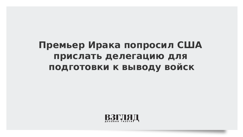 Премьер Ирака попросил США прислать делегацию для подготовки к выводу войск