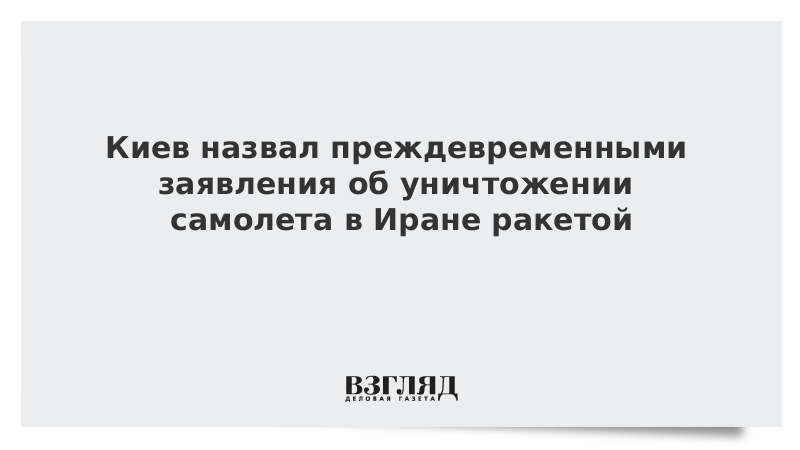 Киев назвал преждевременными заявления об уничтожении самолета в Иране ракетой