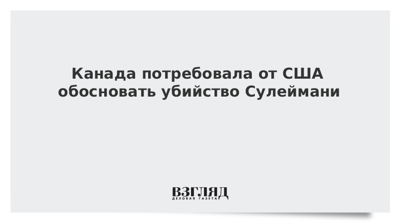 Канада потребовала от США обосновать убийство Сулеймани