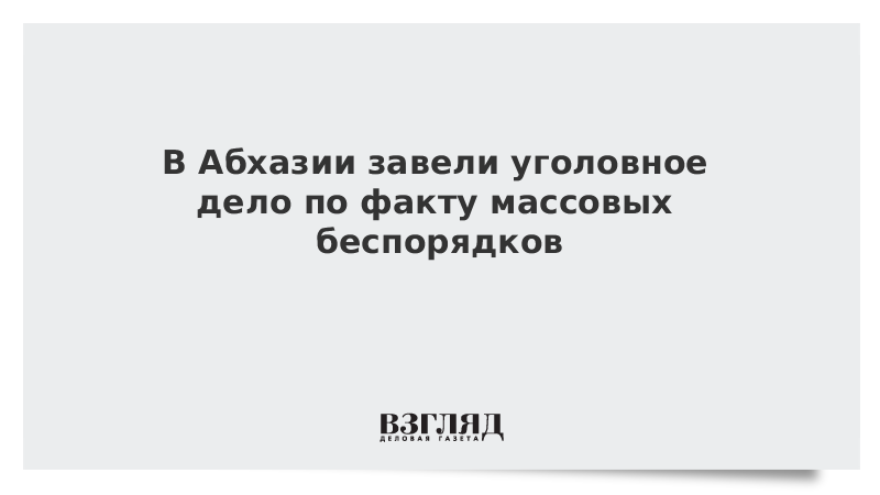 В Абхазии завели уголовное дело по факту массовых беспорядков