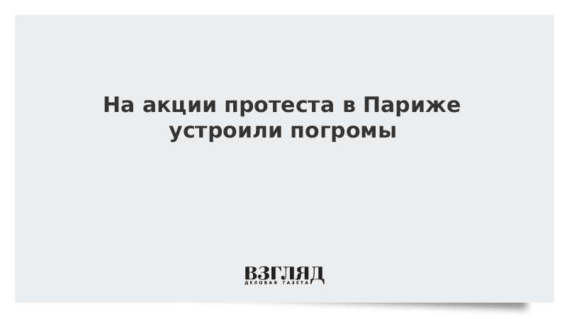 На акции протеста в Париже устроили погромы