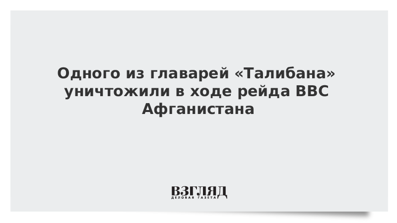 Одного из главарей «Талибана» уничтожили в ходе рейда ВВС Афганистана