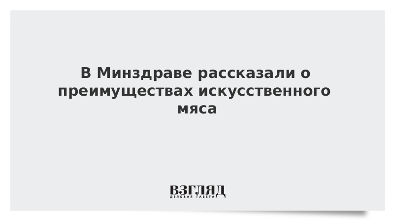 В Минздраве рассказали о преимуществах искусственного мяса