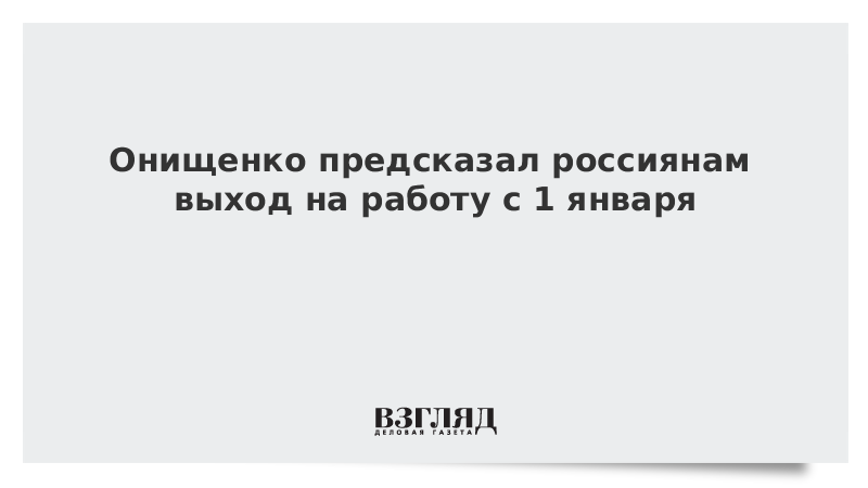 Онищенко предсказал россиянам выход на работу с 1 января