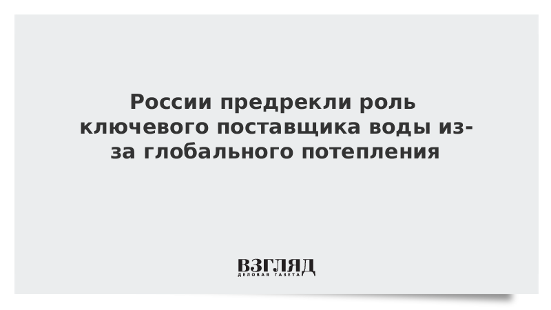 России предрекли роль ключевого поставщика воды из-за глобального потепления