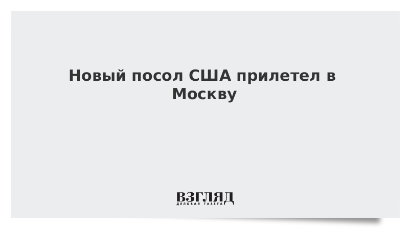 Новый посол США прилетел в Москву