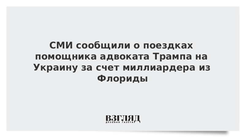 СМИ сообщили о поездках помощника адвоката Трампа на Украину за счет миллиардера из Флориды