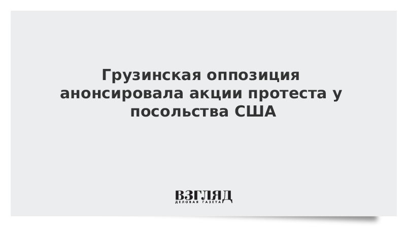 Грузинская оппозиция анонсировала акции протеста у посольства США