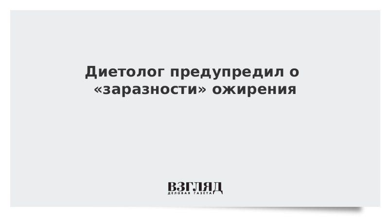 Диетолог предупредил о «заразности» ожирения