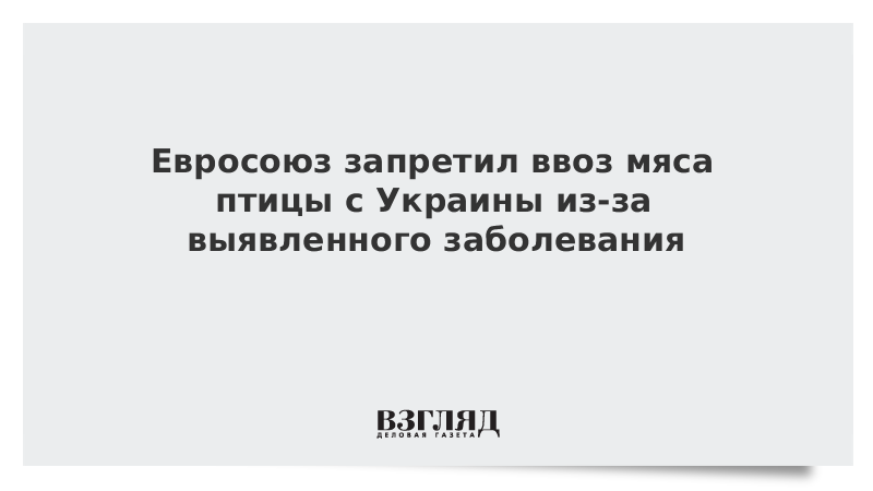 Евросоюз запретил ввоз мяса птицы c Украины из-за выявленного заболевания