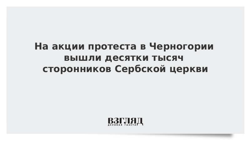 На акции протеста в Черногории вышли десятки тысяч сторонников Сербской церкви