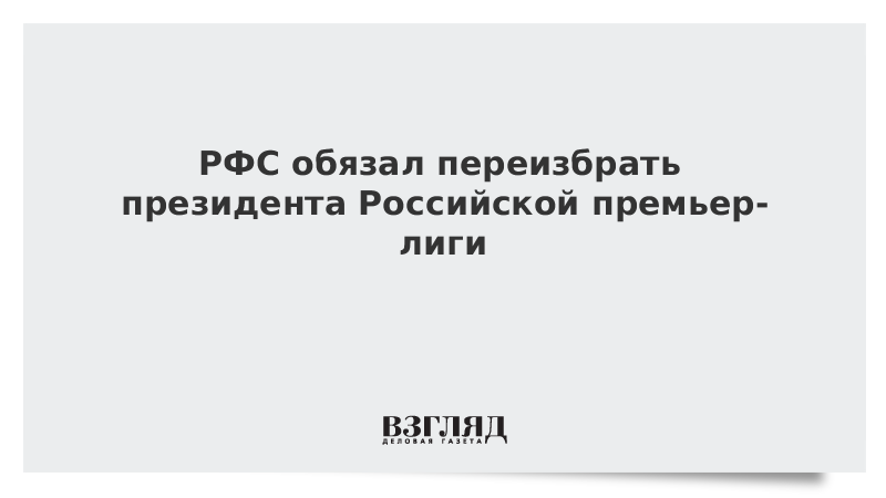 РФС обязал переизбрать президента Российской премьер-лиги