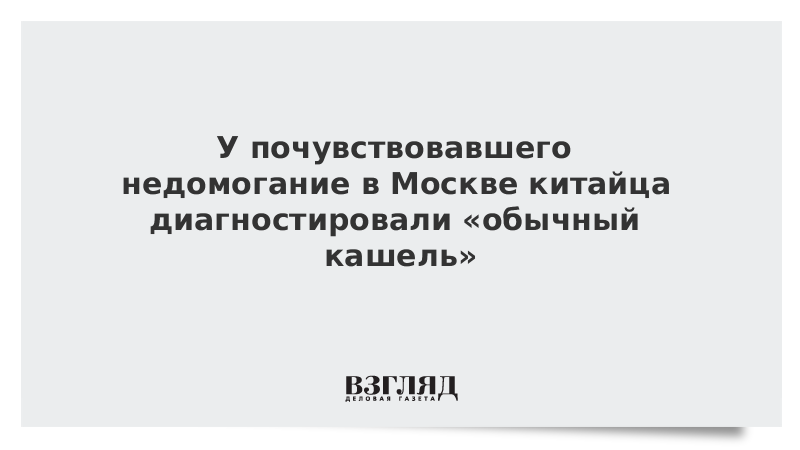 У почувствовавшего недомогание в Москве китайца диагностировали «обычный кашель»