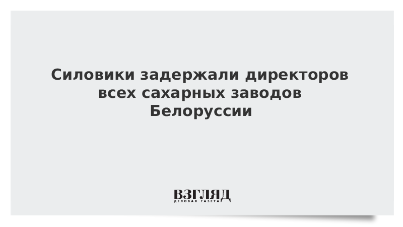 Силовики задержали директоров всех сахарных заводов Белоруссии