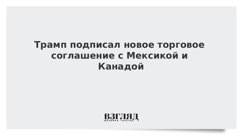 Трамп подписал новое торговое соглашение с Мексикой и Канадой