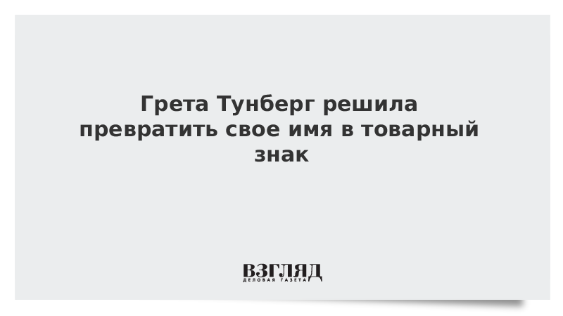 Грета Тунберг решила превратить свое имя в товарный знак