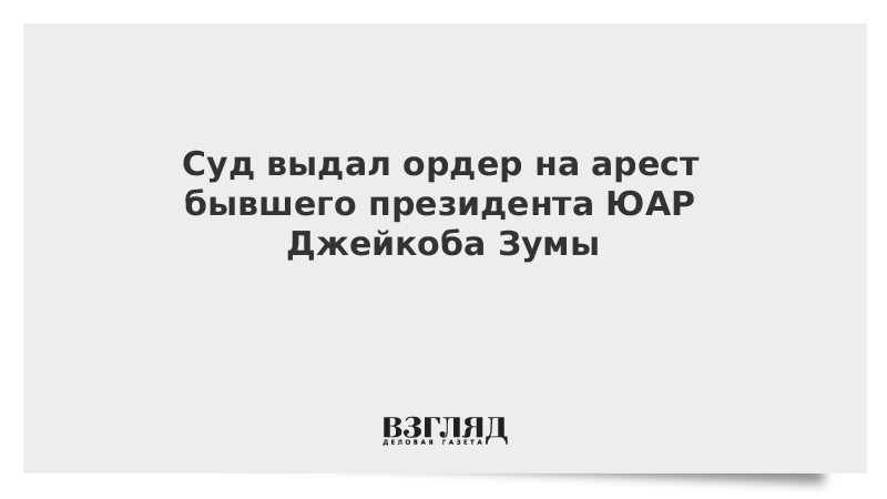 Суд выдал ордер на арест бывшего президента ЮАР Джейкоба Зумы