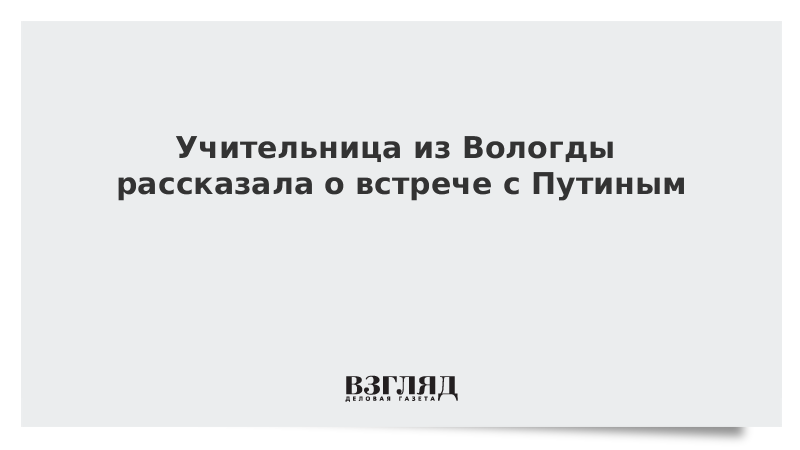 Учительница из Вологды рассказала о встрече с Путиным