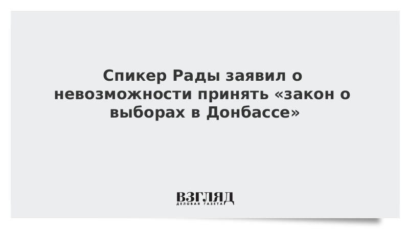 Спикер Рады заявил о невозможности принять «закон о выборах в Донбассе»