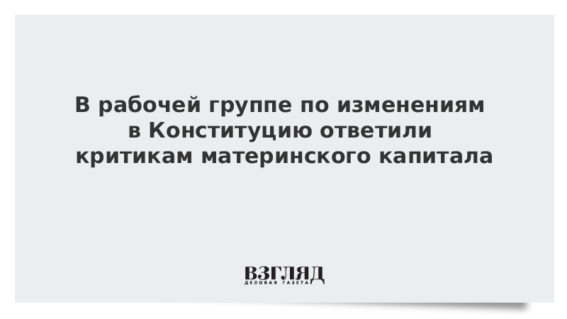 В рабочей группе по изменениям в Конституцию ответили критикам материнского капитала