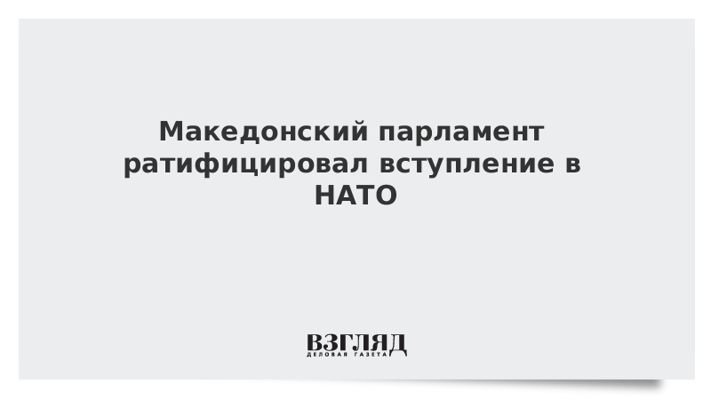 Македонский парламент ратифицировал вступление в НАТО