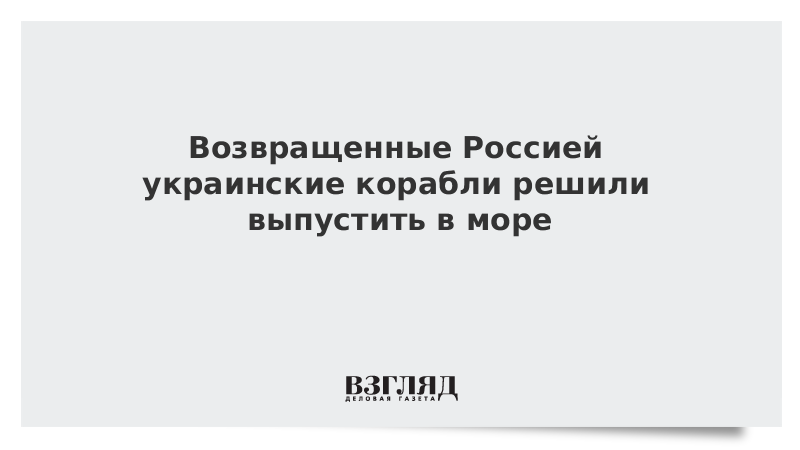 Возвращенные Россией украинские корабли решили выпустить в море