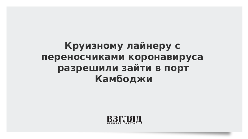 Круизному лайнеру с переносчиками коронавируса разрешили зайти в порт Камбоджи