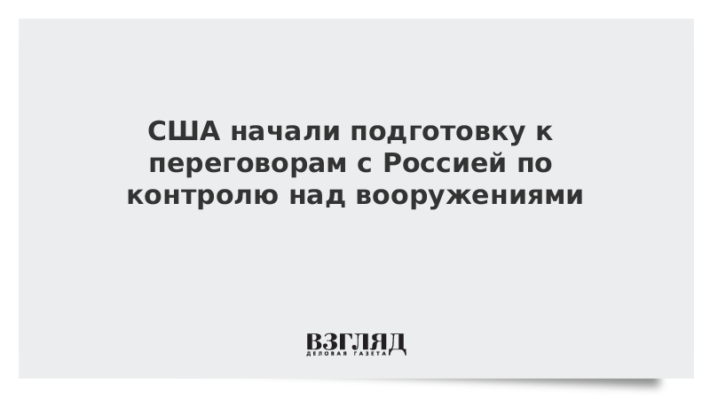 США начали подготовку к переговорам с Россией по контролю над вооружениями