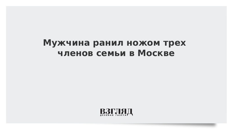 Мужчина ранил ножом трех членов семьи в Москве