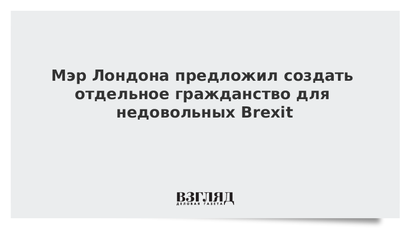 Мэр Лондона предложил создать отдельное гражданство для недовольных Brexit