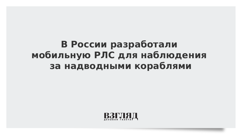 В России разработали мобильную РЛС для наблюдения за надводными кораблями