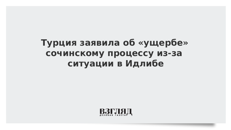 Турция заявила об «ущербе» сочинскому процессу из-за ситуации в Идлибе