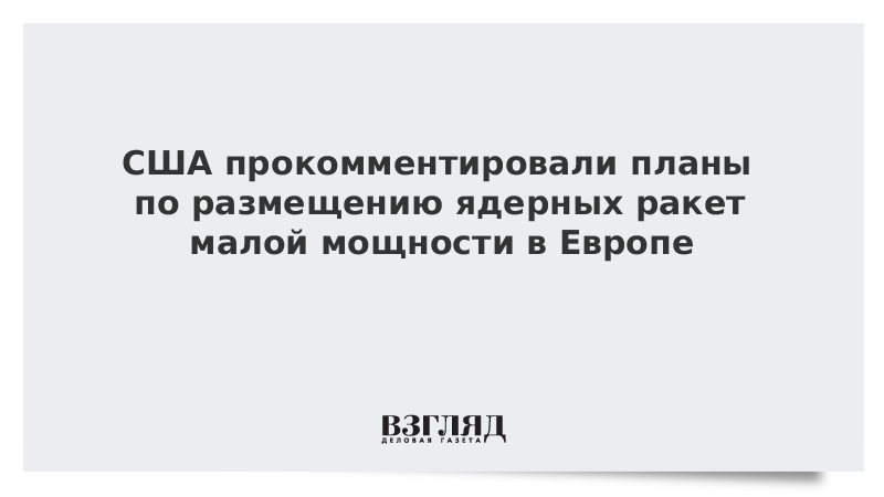 США прокомментировали планы по размещению ядерных ракет малой мощности в Европе