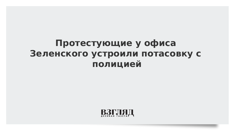 Протестующие у офиса Зеленского устроили потасовку с полицией