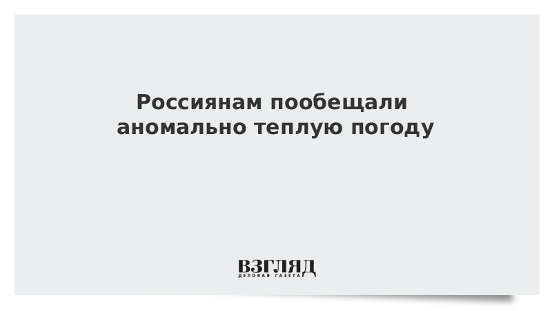 Россиянам пообещали аномально теплую погоду