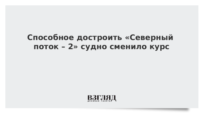 Способное достроить «Северный поток – 2» судно сменило курс