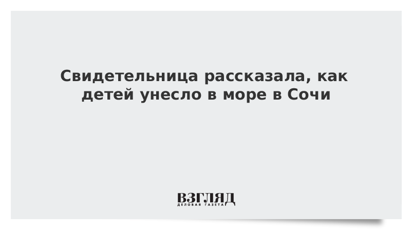 Свидетельница рассказала, как детей унесло в море в Сочи