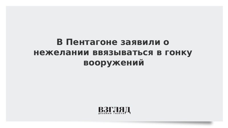 В Пентагоне заявили о нежелании ввязываться в гонку вооружений