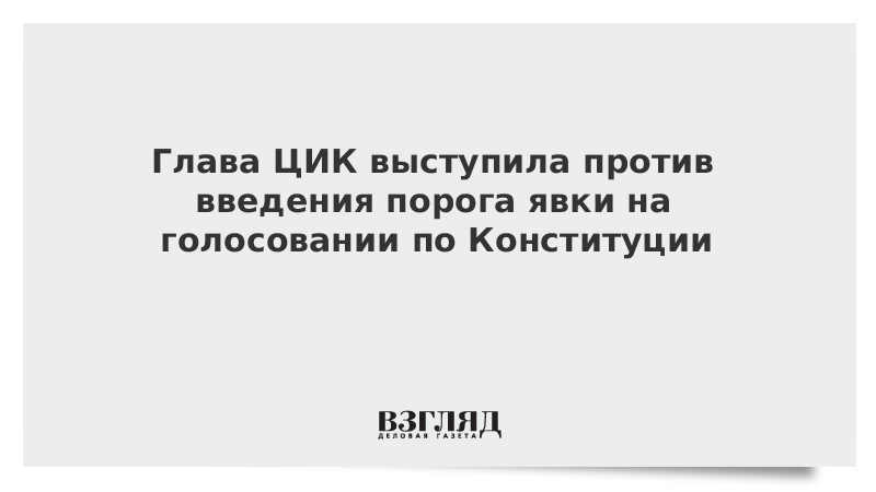 Глава ЦИК выступила против введения порога явки на голосовании по Конституции