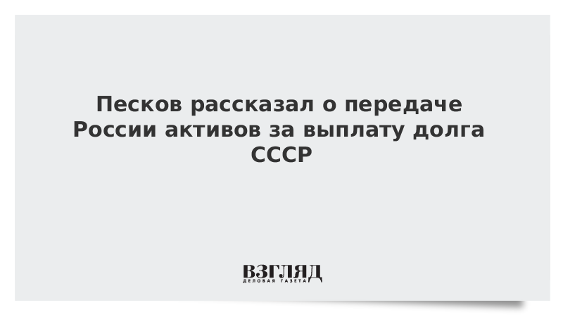 Песков рассказал о передаче России активов за выплату долга СССР