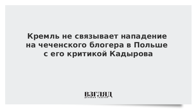 Кремль не связывает нападение на чеченского блогера в Польше с его критикой Кадырова