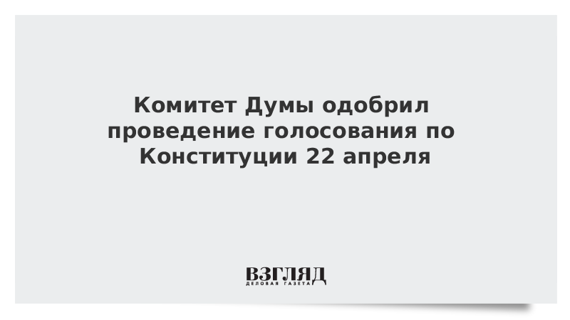 Комитет Думы одобрил проведение голосования по Конституции 22 апреля