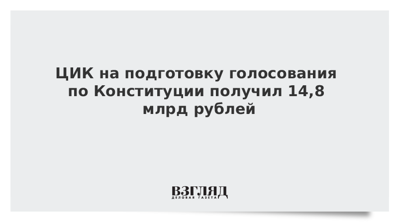 ЦИК на подготовку голосования по Конституции получил 14,8 млрд рублей