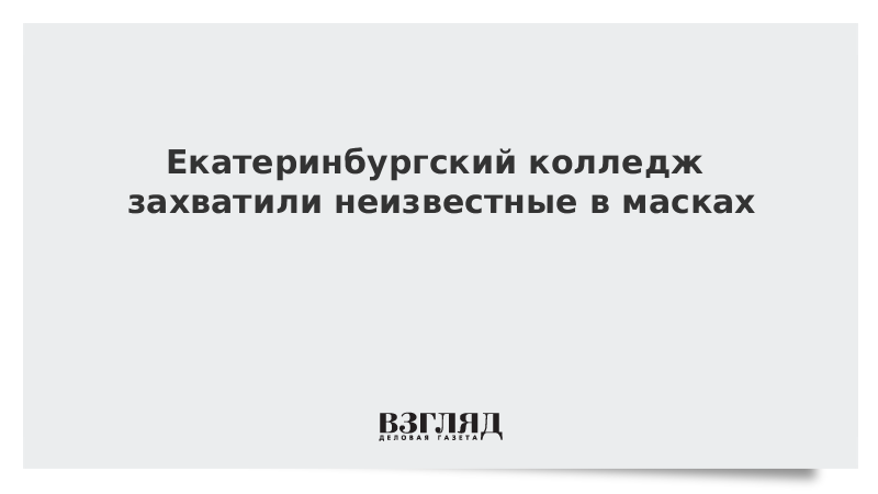 Екатеринбургский колледж захватили неизвестные в масках